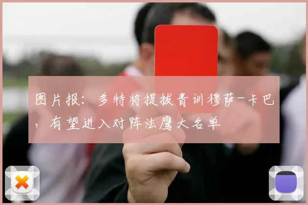 图片报：多特将提拔青训穆萨-卡巴，有望进入对阵法鹰大名单