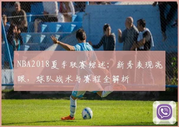 NBA2018夏季联赛综述：新秀表现亮眼，球队战术与赛程全解析
