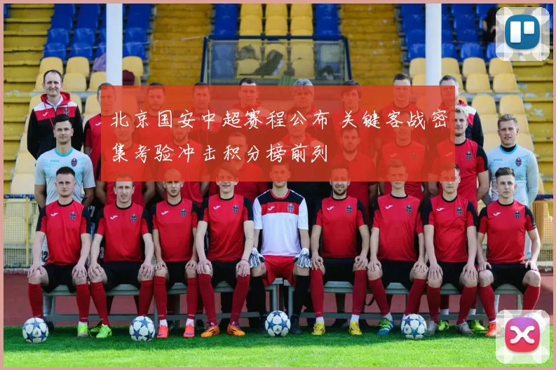 北京国安中超赛程公布 关键客战密集考验冲击积分榜前列