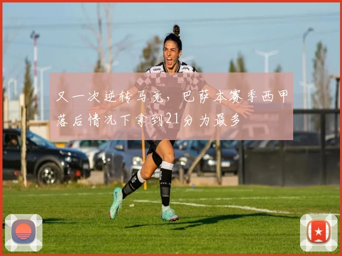 又一次逆转马竞，巴萨本赛季西甲落后情况下拿到21分为最多