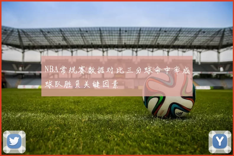 NBA常规赛数据对比三分球命中率成球队胜负关键因素