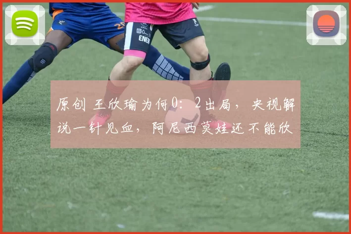 原创 王欣瑜为何0：2出局，央视解说一针见血，阿尼西莫娃还不能欣喜