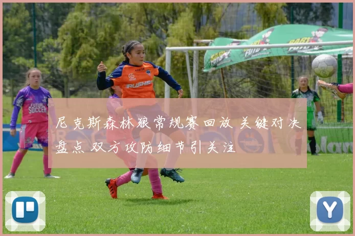 尼克斯森林狼常规赛回放 关键对决盘点 双方攻防细节引关注