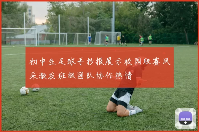 初中生足球手抄报展示校园联赛风采激发班级团队协作热情