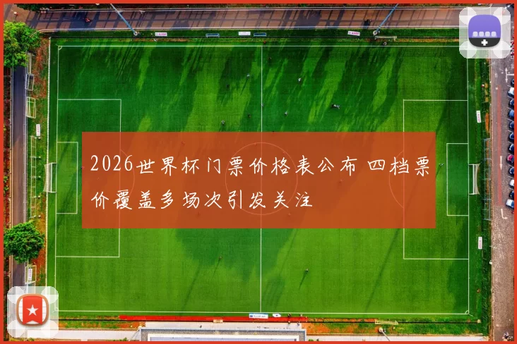 2026世界杯门票价格表公布 四档票价覆盖多场次引发关注