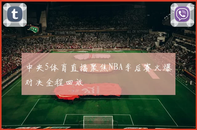 中央5体育直播聚焦NBA季后赛火爆对决全程回放