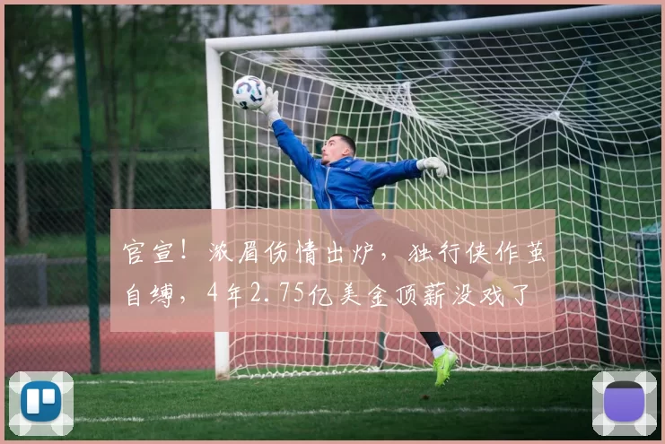 官宣！浓眉伤情出炉，独行侠作茧自缚，4年2.75亿美金顶薪没戏了