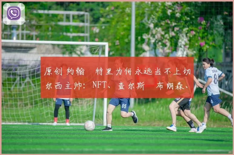 原创 约翰・特里为何永远当不上切尔西主帅：NFT、查尔斯・布朗森、网红联赛……