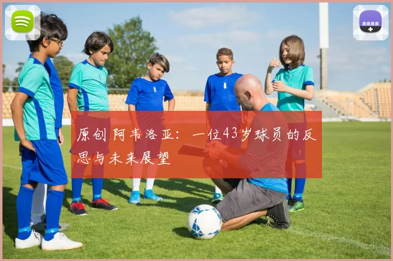 原创 阿韦洛亚：一位43岁球员的反思与未来展望