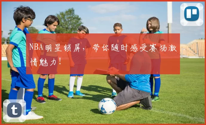 NBA明星锁屏，带你随时感受赛场激情魅力！