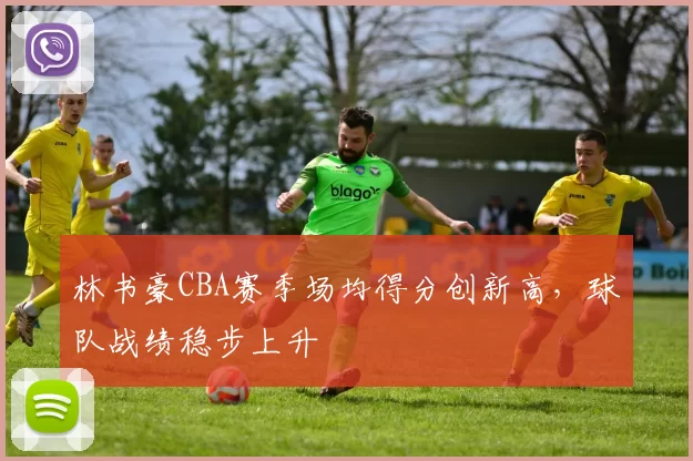 林书豪CBA赛季场均得分创新高，球队战绩稳步上升