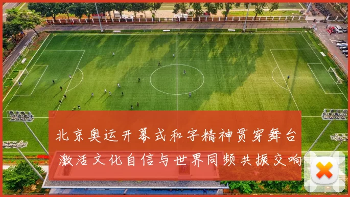 北京奥运开幕式和字精神贯穿舞台 激活文化自信与世界同频共振交响