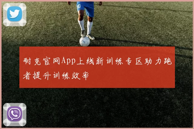 耐克官网App上线新训练专区助力跑者提升训练效率