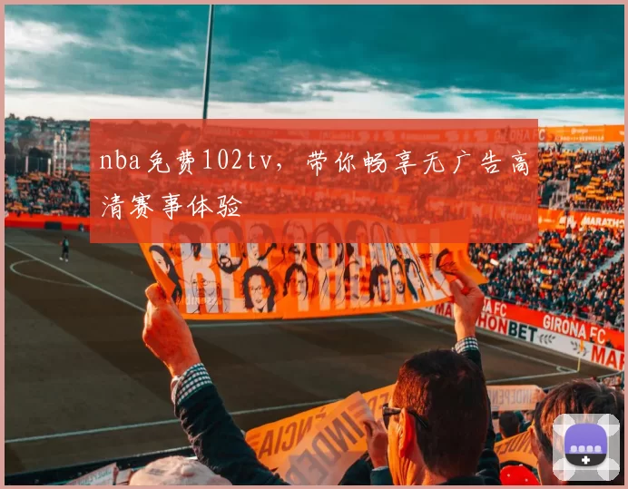 nba免费102tv，带你畅享无广告高清赛事体验