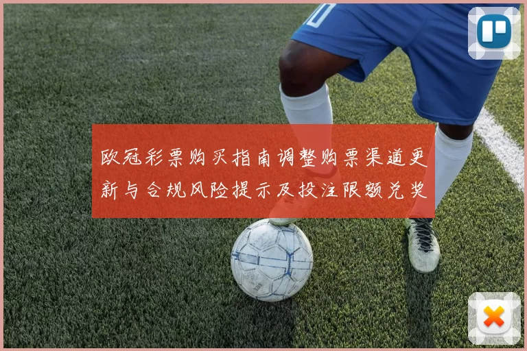 欧冠彩票购买指南调整购票渠道更新与合规风险提示及投注限额兑奖影响