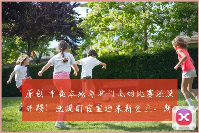 原创 申花本轮与津门虎的比赛还没开踢！就提前官宣迎来新金主，新里皮将来执教