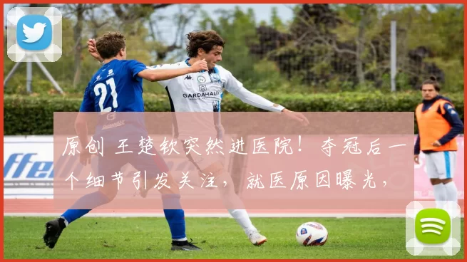 原创 王楚钦突然进医院！夺冠后一个细节引发关注，就医原因曝光，为战伦敦世乒赛边治疗边每日训练六小时