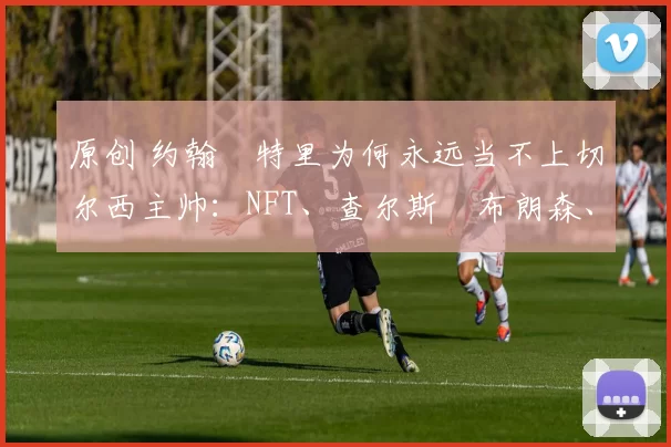 原创 约翰・特里为何永远当不上切尔西主帅:NFT、查尔斯・布朗森、网红联赛……