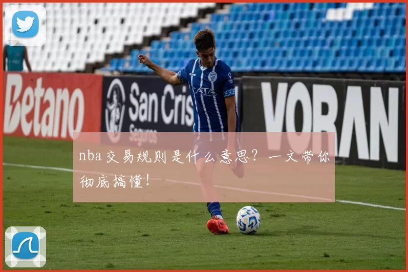 nba交易规则是什么意思？一文带你彻底搞懂！