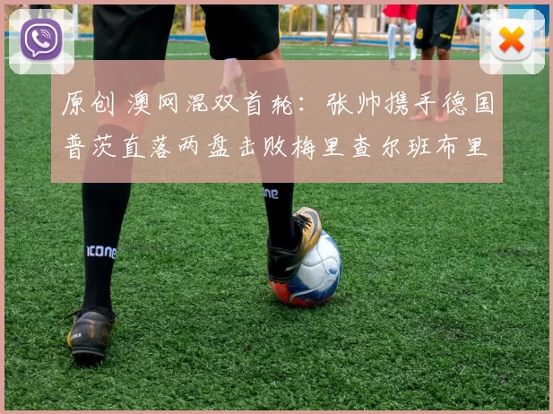 原创 澳网混双首轮：张帅携手德国普茨直落两盘击败梅里查尔班布里组合