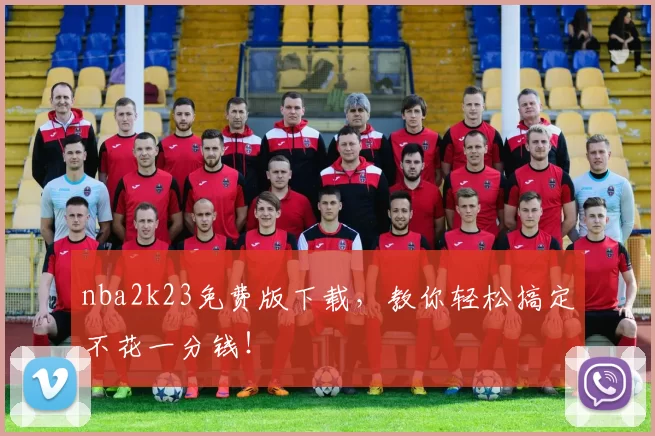 nba2k23免费版下载，教你轻松搞定不花一分钱！