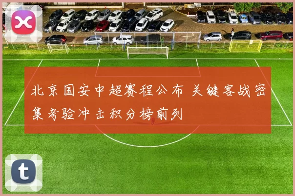 北京国安中超赛程公布 关键客战密集考验冲击积分榜前列