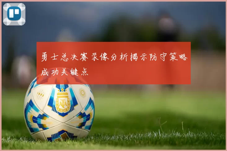 勇士总决赛录像分析揭示防守策略成功关键点