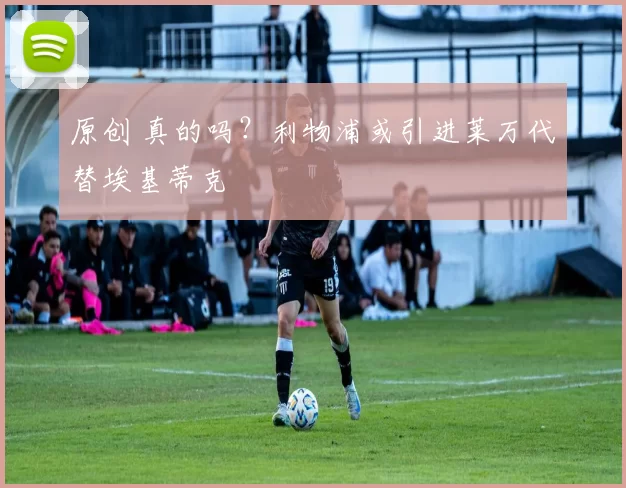 原创 真的吗？利物浦或引进莱万代替埃基蒂克