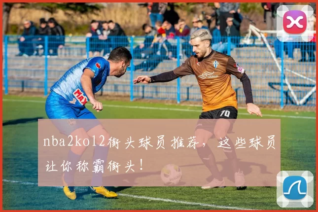 nba2kol2街头球员推荐，这些球员让你称霸街头！