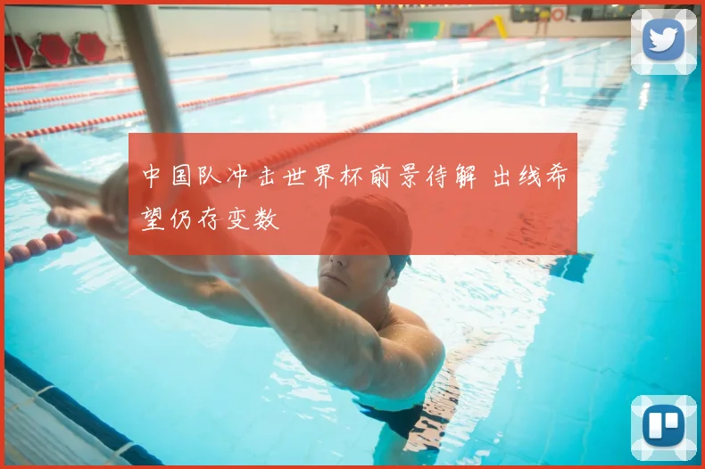 中国队冲击世界杯前景待解 出线希望仍存变数