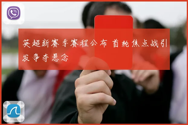 英超新赛季赛程公布 首轮焦点战引发争夺悬念