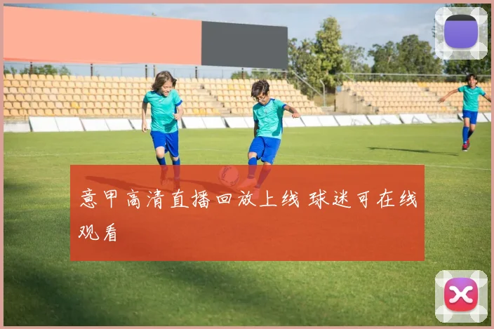 意甲高清直播回放上线 球迷可在线观看