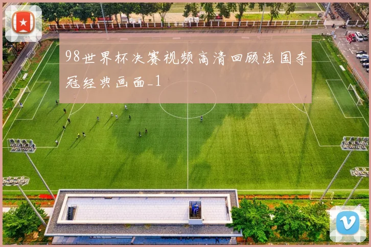 98世界杯决赛视频高清回顾法国夺冠经典画面_1