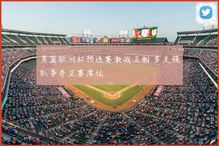 男篮欧洲杯预选赛激战正酣 多支强队争夺正赛席位