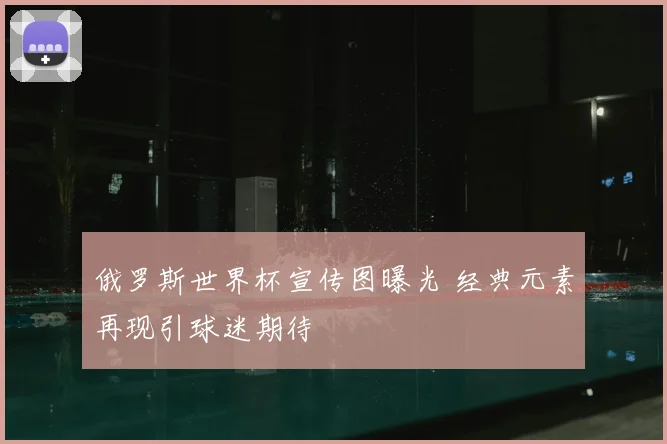 俄罗斯世界杯宣传图曝光 经典元素再现引球迷期待