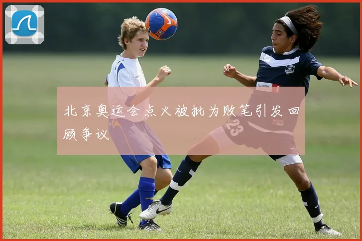 北京奥运会点火被批为败笔引发回顾争议