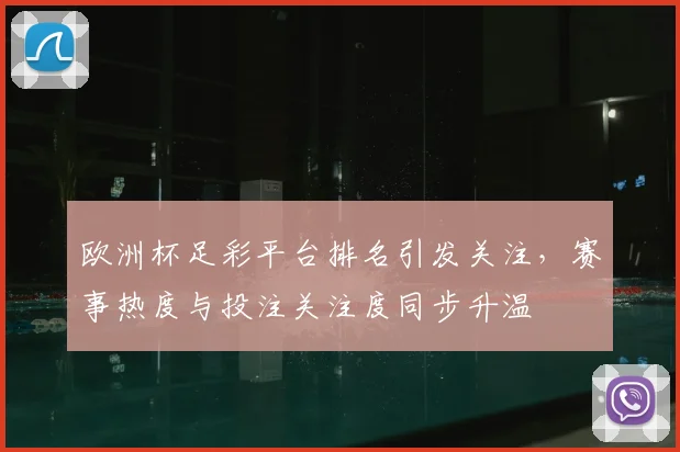 欧洲杯足彩平台排名引发关注,赛事热度与投注关注度同步升温