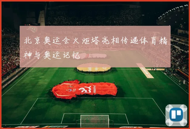 北京奥运会火炬塔亮相传递体育精神与奥运记忆