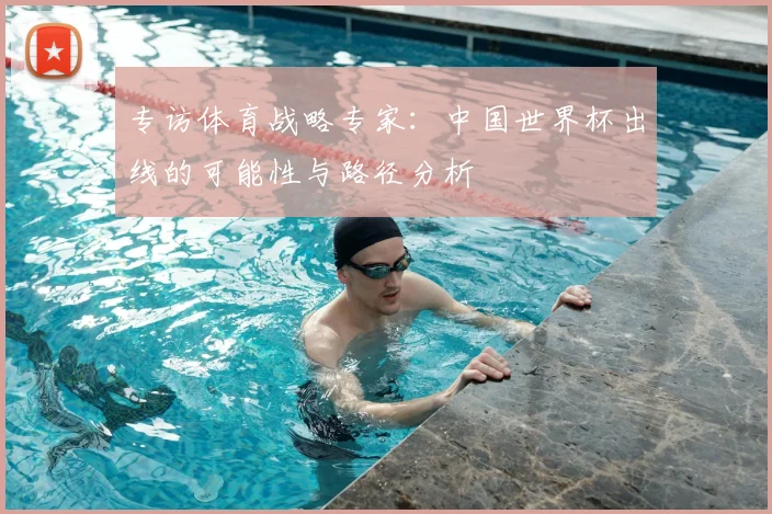 专访体育战略专家：中国世界杯出线的可能性与路径分析