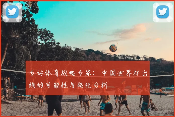 专访体育战略专家：中国世界杯出线的可能性与路径分析