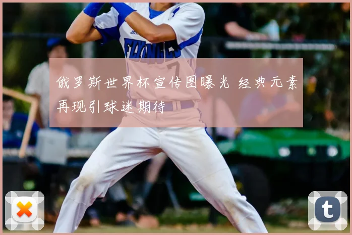 俄罗斯世界杯宣传图曝光 经典元素再现引球迷期待