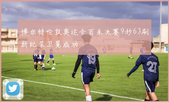 博尔特伦敦奥运会百米决赛9秒63刷新纪录卫冕成功